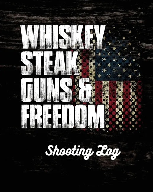 Whiskey Steak Guns & Freedom Shooting Log - Paperback