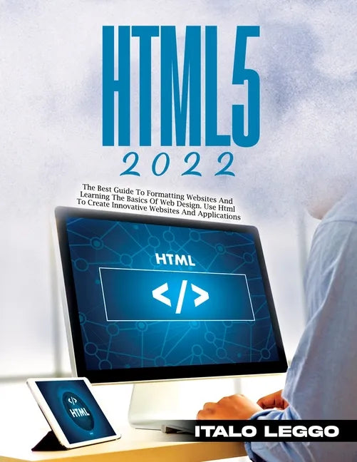 Html5 2022: The Best Guide to Formatting Websites and Learning the Basics of Web Design. Use HTML to Create Innovative Websites and Applications - Paperback