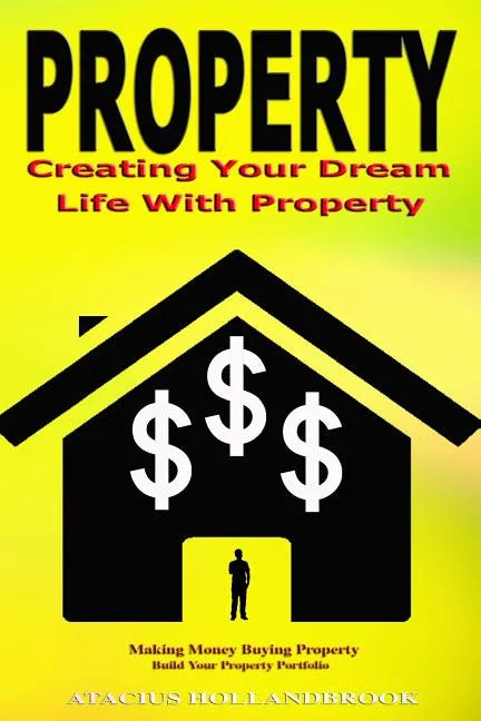 Property: Creating Your Dream Life With Property, Making Money Buying Property, Build Your Property Portfolio - Paperback