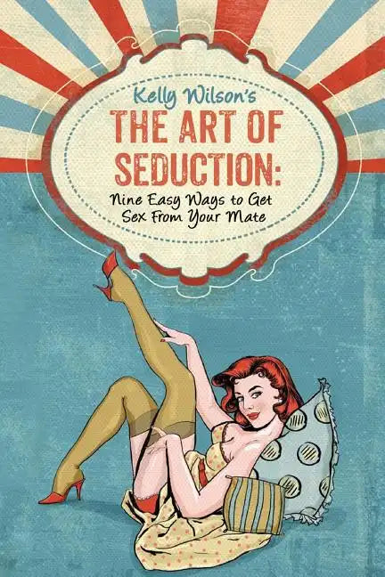 Kelly Wilson's The Art of Seduction: Nine Easy Ways to Get Sex From Your Mate - Paperback