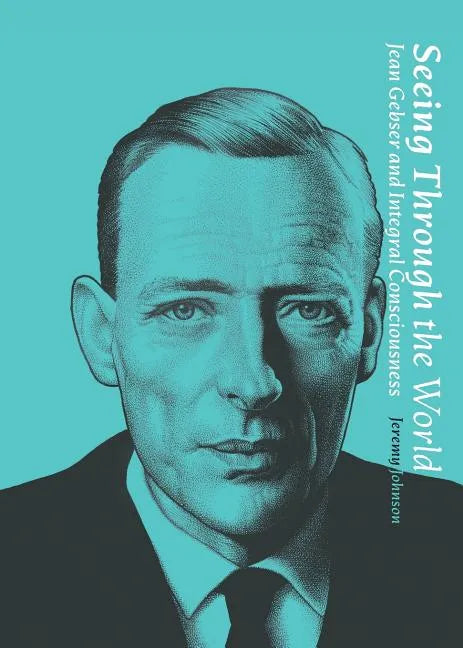 Seeing Through the World: Jean Gebser and Integral Consciousness - Paperback