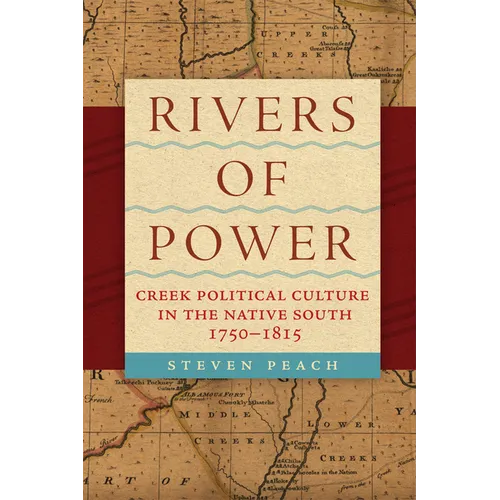 Rivers of Power: Creek Political Culture in the Native South, 1750-1815 - Hardcover