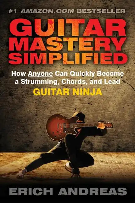 Guitar Mastery Simplified: How Anyone Can Quickly Become a Strumming, Chords, and Lead Guitar Ninja - Paperback