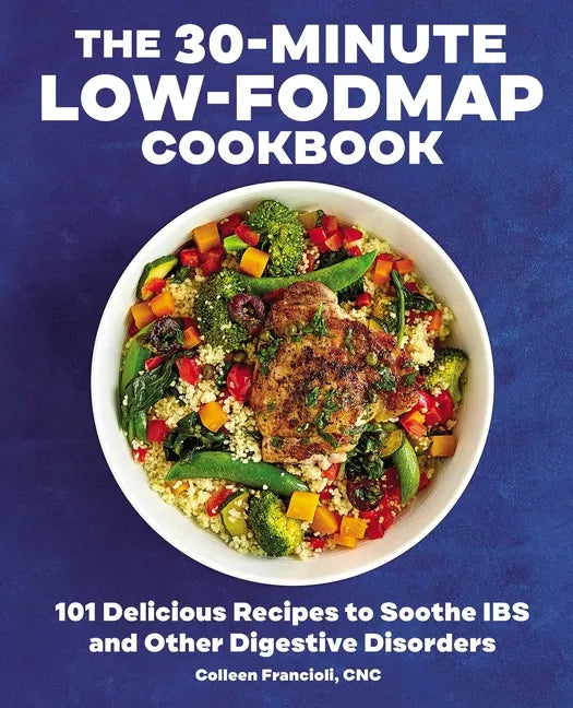 The 30-Minute Low-Fodmap Cookbook: 101 Delicious Recipes to Soothe Ibs and Other Digestive Disorders - Paperback