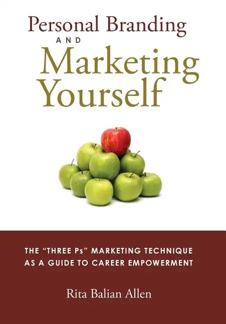 Personal Branding and Marketing Yourself: The Three PS Marketing Technique as a Guide to Career Empowerment - Hardcover