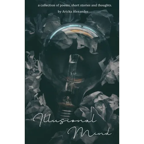 Illusional Mind: A Collection of Poems, Short Stories and Thoughts. - Paperback