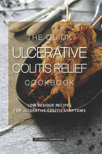 The Quick Ulcerative Colitis Relief Cookbook: Low Residue Recipes for Ulcerative Colitis Symptoms - Paperback