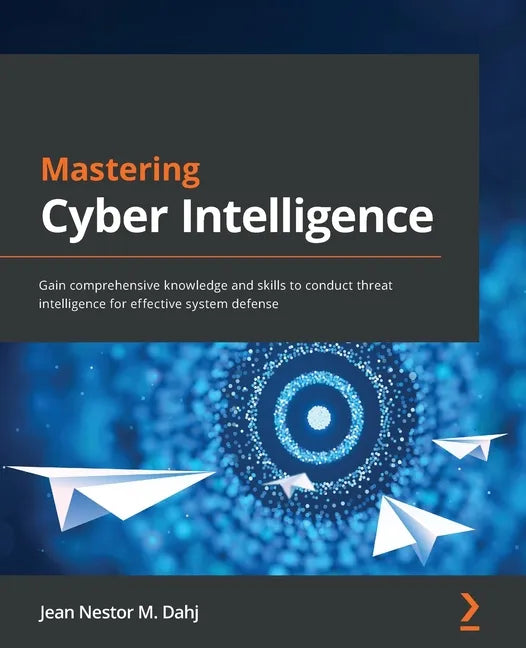 Mastering Cyber Intelligence: Gain comprehensive knowledge and skills to conduct threat intelligence for effective system defense - Paperback
