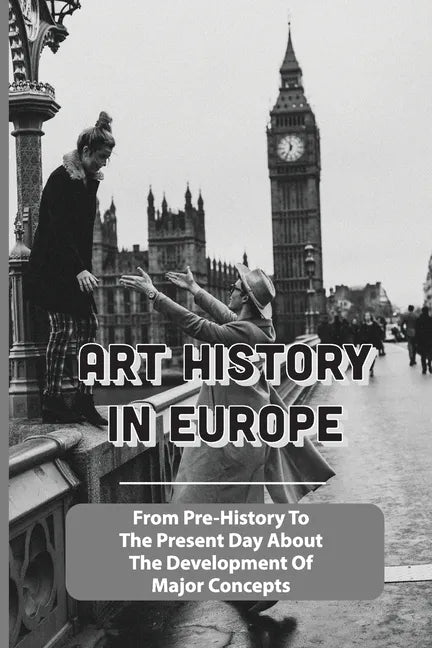 Art History In Europe: From Pre-History To The Present Day About The Development Of Major Concepts: Western Art History Timeline - Paperback