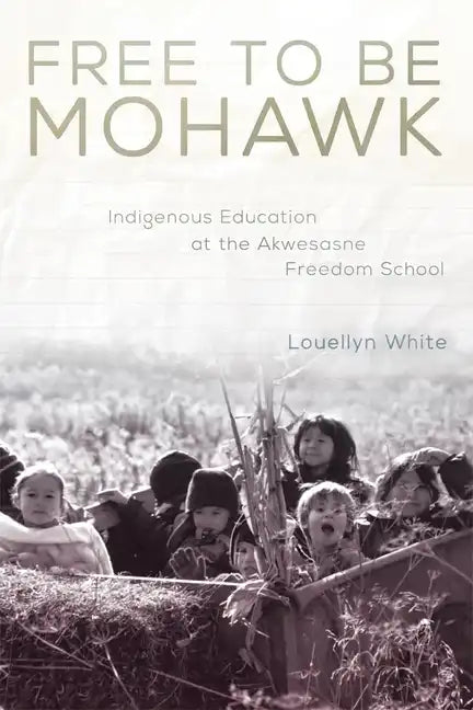 Free to Be Mohawk: Indigenous Education at the Akwesasne Freedom School Volume 12 - Paperback