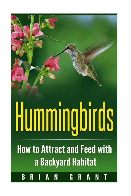 Hummingbirds: How to Attract and Feed with a Backyard Habitat - Paperback