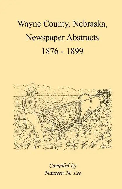 Wayne County, Nebraska Newspaper Abstracts, 1876-1899 - Paperback