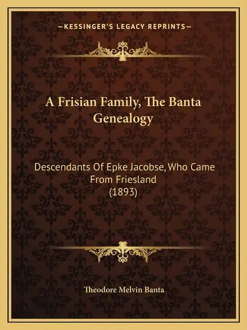 A Frisian Family, the Banta Genealogy: Descendants of Epke Jacobse, Who Came from Friesland (1893) - Paperback