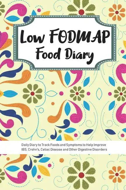 Low FODMAP Food Diary: Daily Diary to Track Foods and Symptoms to Help Improve IBS, Crohn's, Celiac Disease and Other Digestive Disorders - Paperback