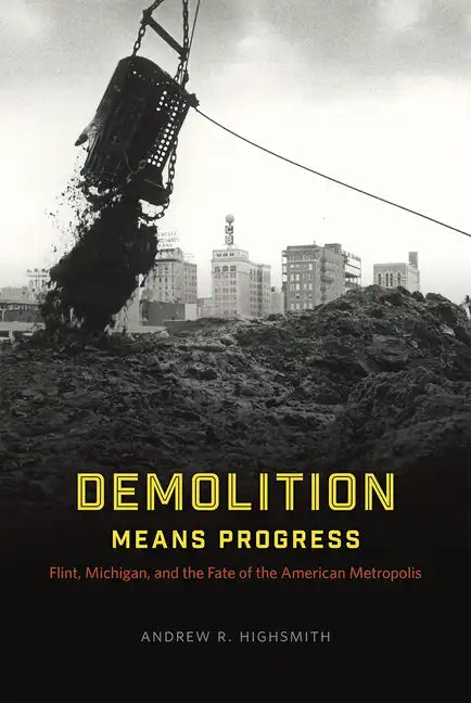 Demolition Means Progress: Flint, Michigan, and the Fate of the American Metropolis - Paperback