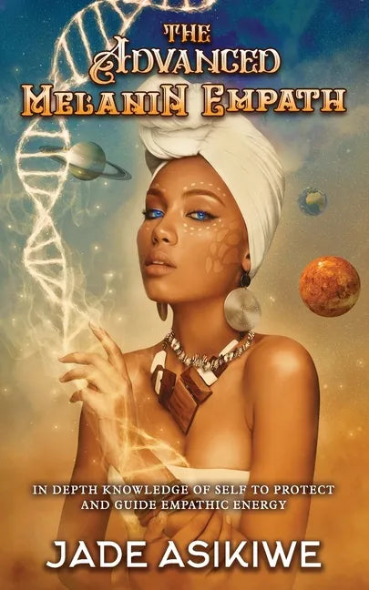 The Advanced Melanin Empath: In Depth Knowledge of Self to Protect and Guide Empathic Energy - Paperback