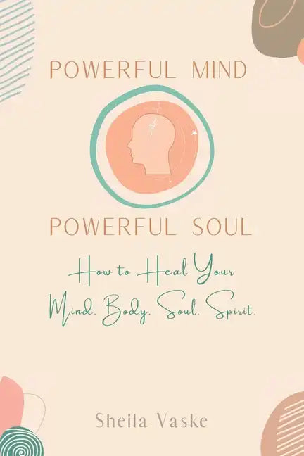 Powerful Mind Powerful Soul: How to Heal Your Mind. Body. Spirit. Soul. - Paperback
