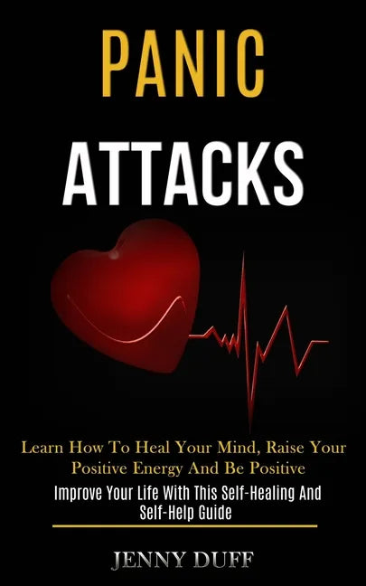 Panic Attacks: Learn How to Heal Your Mind, Raise Your Positive Energy and Be Positive (Improve Your Life With This Self-healing and Self-help Guide) - Paperback