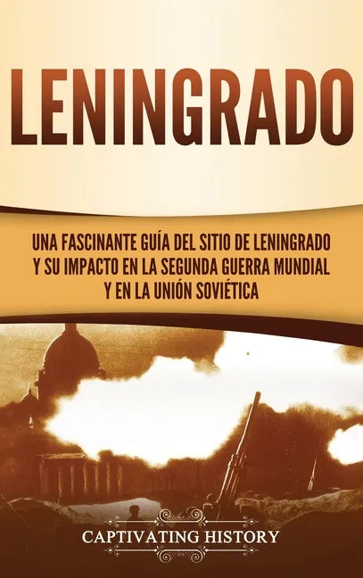 Leningrado: Una fascinante guía del sitio de Leningrado y su impacto en la Segunda Guerra Mundial y en la Unión Soviética - Hardcover