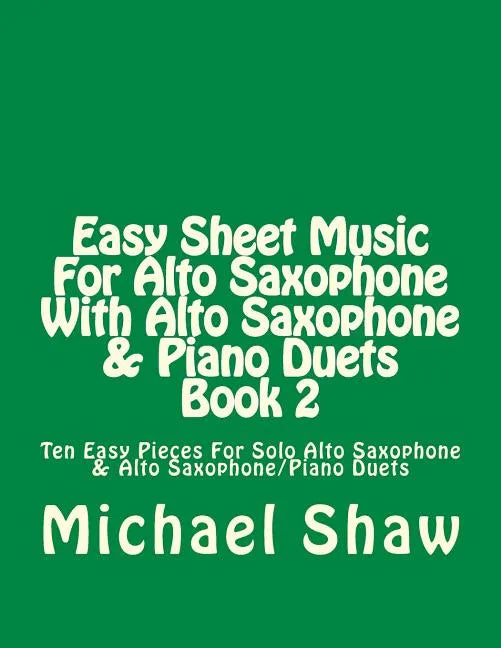 Easy Sheet Music For Alto Saxophone With Alto Saxophone & Piano Duets Book 2: Ten Easy Pieces For Solo Alto Saxophone & Alto Saxophone/Piano Duets - Paperback