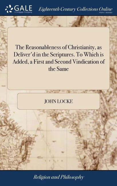 The Reasonableness of Christianity, as Deliver'd in the Scriptures. To Which is Added, a First and Second Vindication of the Same: From Some Exception - Hardcover