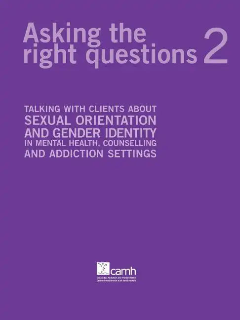 Asking the Right Questions 2: Talking with Clients about Sexual Orientation and Gender Identity in Mental Health, Counselling and Addiction Settings - Paperback