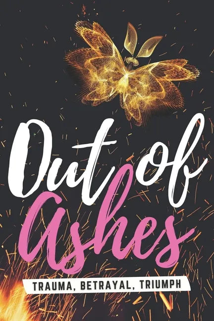 Out of Ashes: Trauma, Betrayal, Triumph - Paperback