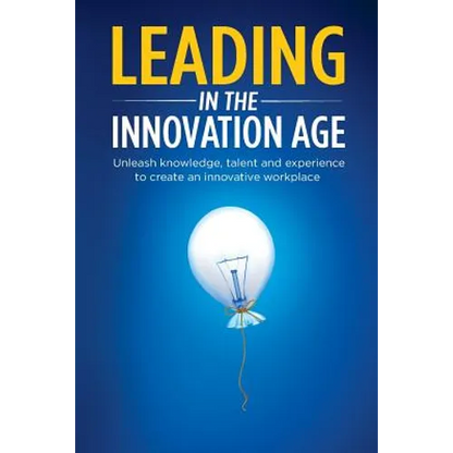 Leading in the Innovation Age: Unleash Knowledge, Talent and Experience to Create an Innovative Workplace - Paperback