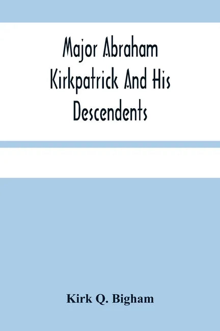 Major Abraham Kirkpatrick And His Descendents - Paperback
