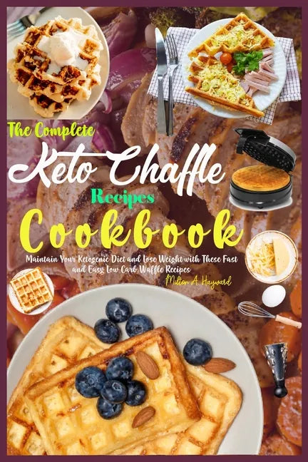 The Complete Keto Chaffle Recipes Cookbook: Maintain Your Ketogenic Diet and Lose Weight with These Fast and Easy Low Carb Waffle Recipes. - Paperback