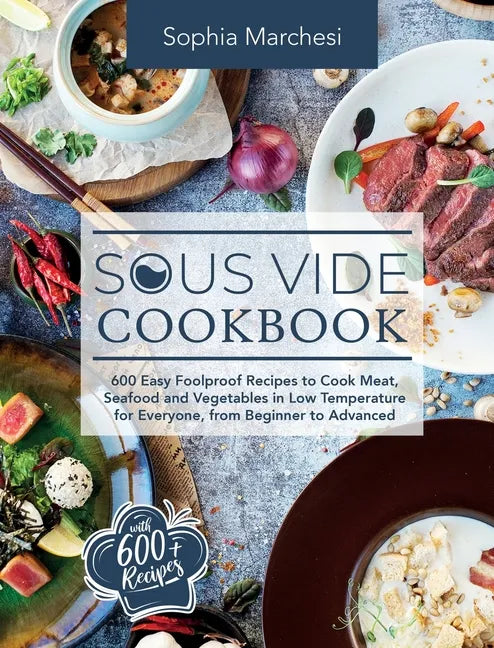 Sous Vide Cookbook: 600 Easy Foolproof Recipes to Cook Meat, Seafood and Vegetables in Low Temperature for Everyone, from Beginner to Advanced - Hardcover