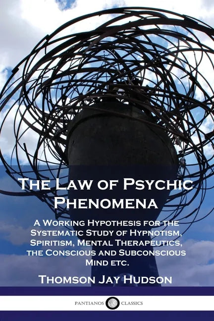 The Law of Psychic Phenomena: A Working Hypothesis for the Systematic Study of Hypnotism, Spiritism, Mental Therapeutics, the Conscious and Subconsc - Paperback