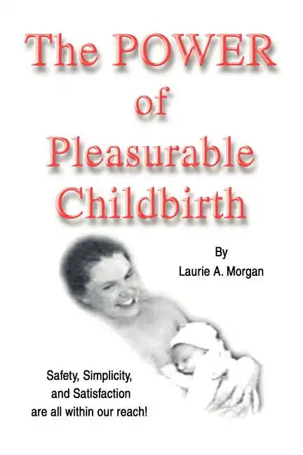 The Power of Pleasurable Childbirth: Safety, Simplicity, and Satisfaction Are All Within Our Reach! - Paperback