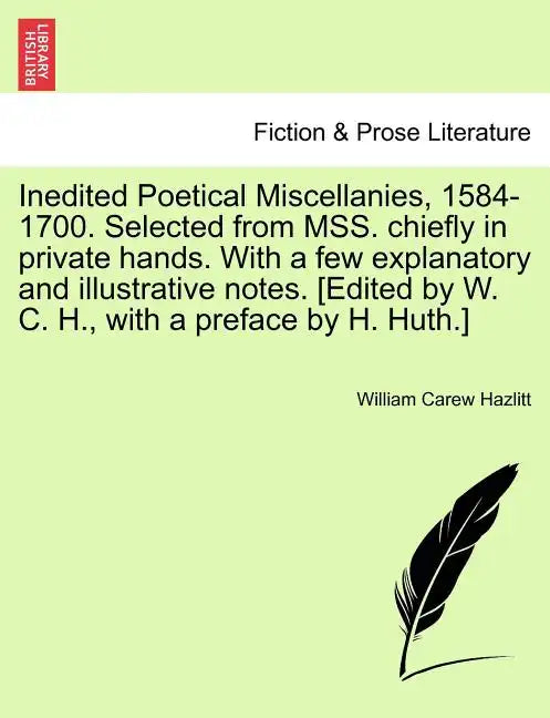 Inedited Poetical Miscellanies, 1584-1700. Selected from MSS. chiefly in private hands. With a few explanatory and illustrative notes. [Edited by W. C - Paperback