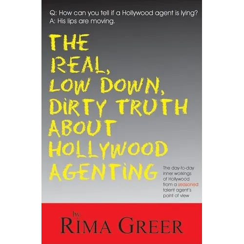 Real, Low Down, Dirty Truth about Hollywood Agenting: The Day-To-Day Inner Workings of Hollywood from a Seasoned Talent Agent's Point of View - Paperback
