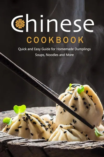 Chinese Cookbook: Quick and Easy Guide for Homemade Dumplings, Soups, Noodles and More: Chinese Recipes - Paperback