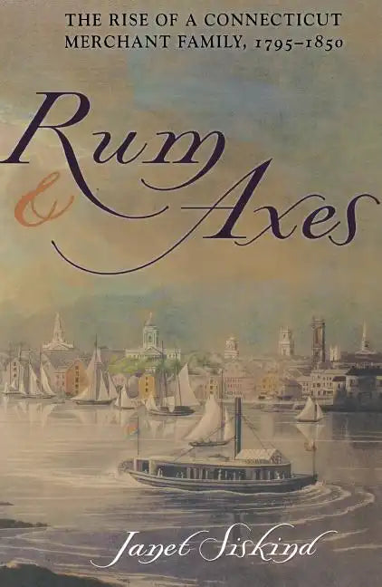 Rum and Axes: The Rise of a Connecticut Merchant Family, 1795-1850 - Paperback