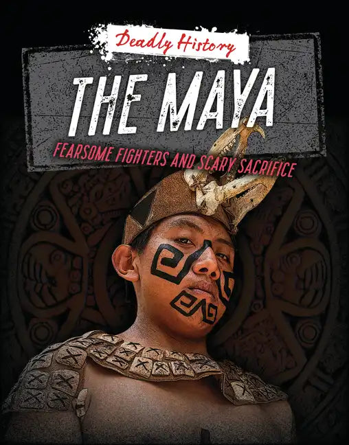 The Maya: Fearsome Fighters and Scary Sacrifice - Paperback