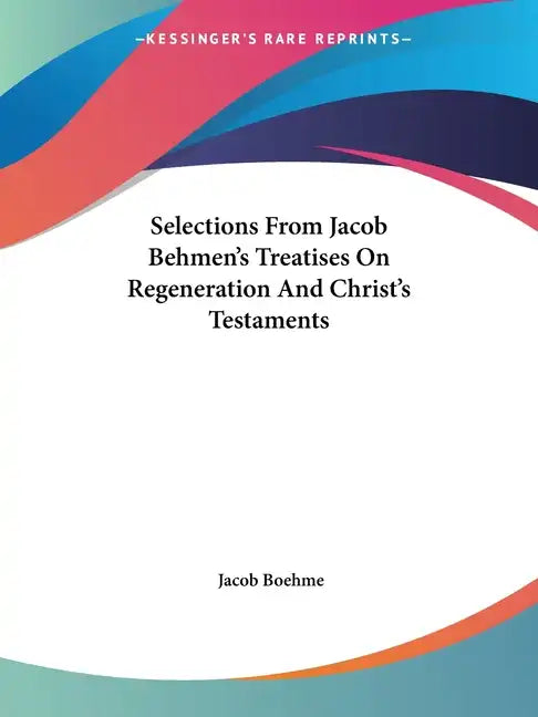 Selections from Jacob Behmen's Treatises on Regeneration and Christ's Testaments - Paperback