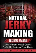 Natural Jerky Making Business Startup: How to Start, Run & Grow a Profitable Beef Jerky Business From Home! - Paperback