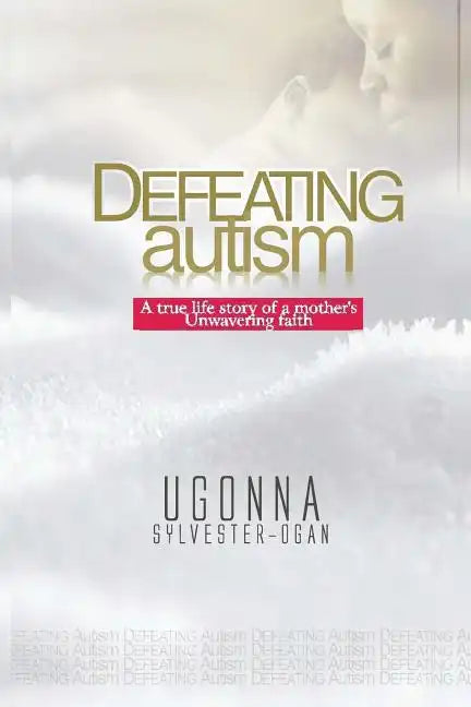 Defeating Autism: A True Life Story of a Mother's Unwavering Faith - Paperback