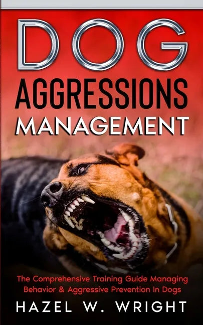 Dog Aggression Management: The Comprehensive Training Guide Managing Behavior & Aggressive Prevention In Dogs - Paperback