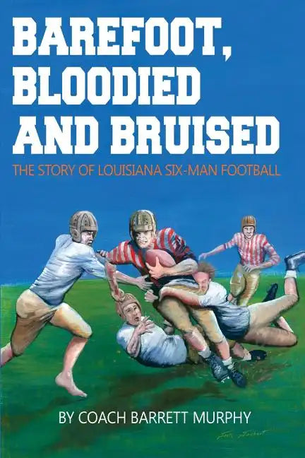 Barefoot, Bloodied and bruised: The Amazing Story of Louisiana Six-Man Football - Paperback