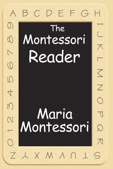 The Montessori Reader: The Montessori Method, Dr. Montessori's Own Handbook, the Absorbent Mind - Paperback
