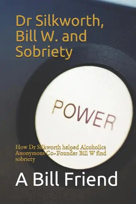 Dr Silkworth, Bill W. and Sobriety: How Dr Silkworth Helped Alcoholics Anonymous Co-Founder Bill W Find Sobriety - Paperback