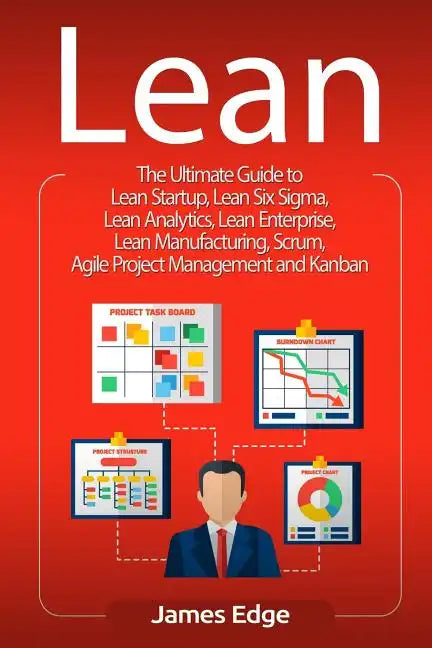 Lean: The Ultimate Guide to Lean Startup, Lean Six Sigma, Lean Analytics, Lean Enterprise, Lean Manufacturing, Scrum, Agile - Paperback
