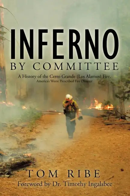 Inferno by Committee: A History of the Cerro Grande (Los Alamos) Fire, America's Worst Prescribed Fire Disaster - Paperback