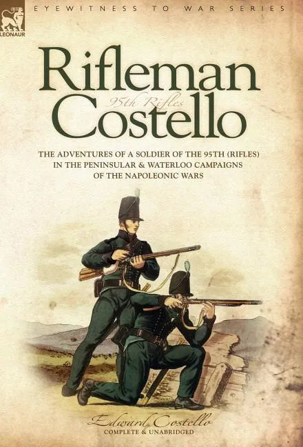 Rifleman Costello: The adventures of a soldier of the 95th (rifles) in the Peninsular & Waterloo Campaigns of the Napoleonic Wars - Hardcover