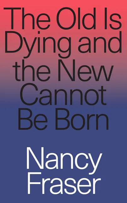 The Old Is Dying and the New Cannot Be Born: From Progressive Neoliberalism to Trump and Beyond - Paperback