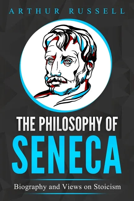 The Philosophy of Seneca: Biography and Views on Stoicism - Paperback